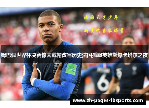 姆巴佩世界杯决赛惊天戴帽改写历史法国孤胆英雄燃爆卡塔尔之夜