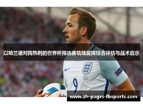 以哈兰德对阵热刺的世界杯预选赛临场发挥综合评估与战术启示
